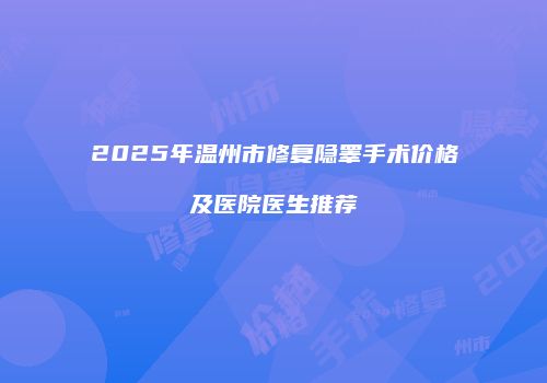 2025年温州市修复隐睾手术价格及医院医生推荐