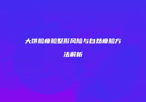 大饼脸瘦脸整形风险与自然瘦脸方法解析