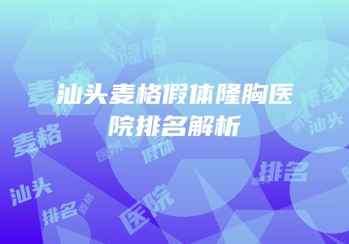汕头麦格假体隆胸医院排名解析