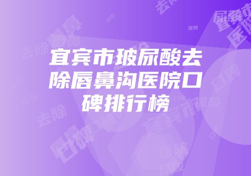 宜宾市玻尿酸去除唇鼻沟医院口碑排行榜