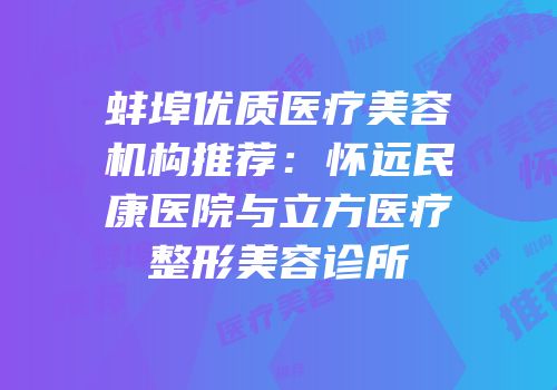 蚌埠优质医疗美容机构推荐：怀远民康医院与立方医疗整形美容诊所