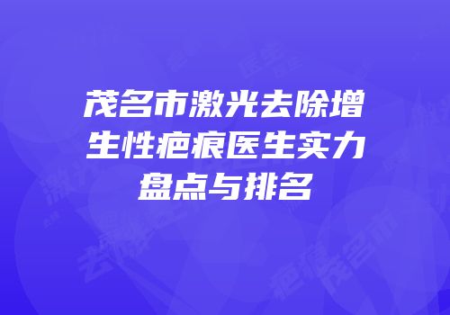 茂名市激光去除增生性疤痕医生实力盘点与排名