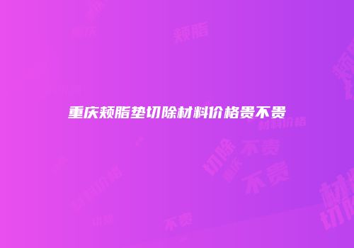 重庆颊脂垫切除材料价格贵不贵