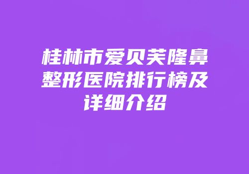 桂林市爱贝芙隆鼻整形医院排行榜及详细介绍
