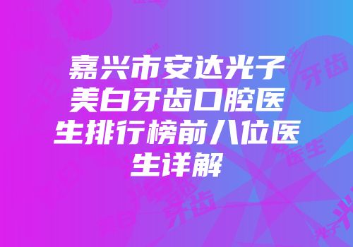 嘉兴市安达光子美白牙齿口腔医生排行榜前八位医生详解