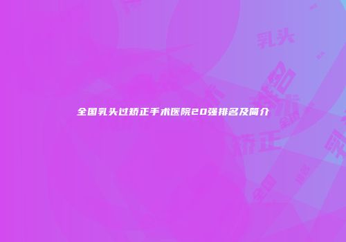 全国乳头过矫正手术医院20强排名及简介