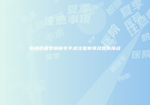 衢州市夏季脱腿毛手术注意事项及医院排名