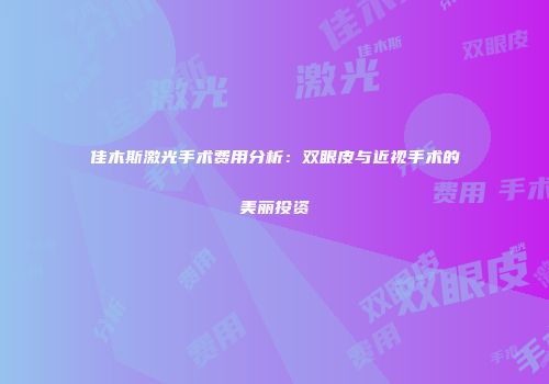 佳木斯激光手术费用分析：双眼皮与近视手术的美丽投资