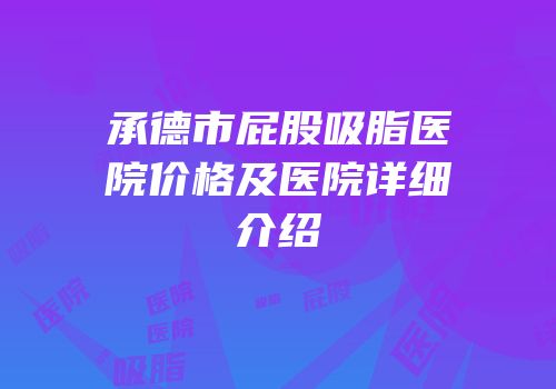 承德市屁股吸脂医院价格及医院详细介绍