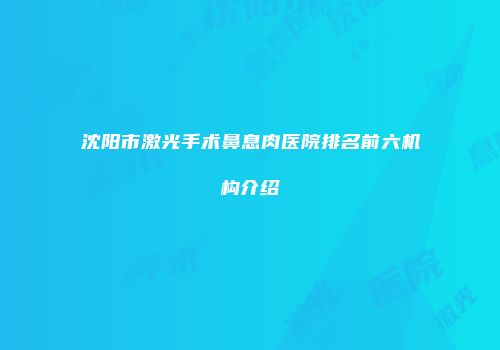 沈阳市激光手术鼻息肉医院排名前六机构介绍