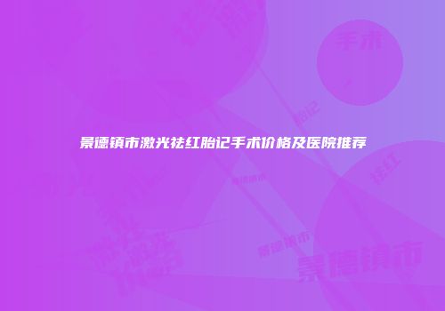 景德镇市激光祛红胎记手术价格及医院推荐