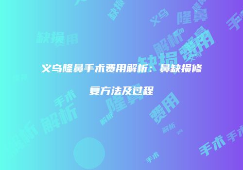 义乌隆鼻手术费用解析：鼻缺损修复方法及过程