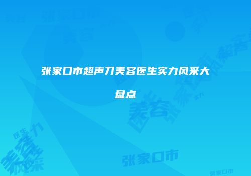 张家口市超声刀美容医生实力风采大盘点