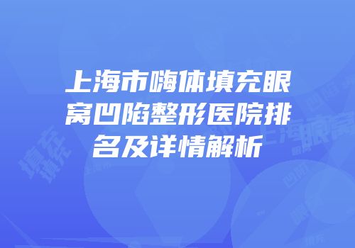 上海市嗨体填充眼窝凹陷整形医院排名及详情解析
