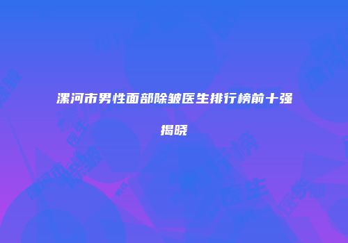 漯河市男性面部除皱医生排行榜前十强揭晓