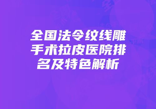 全国法令纹线雕手术拉皮医院排名及特色解析
