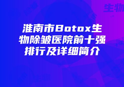 淮南市Botox生物除皱医院前十强排行及详细简介