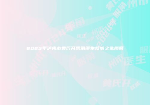 2025年泸州市黄氏开眼角医生权威之选揭晓