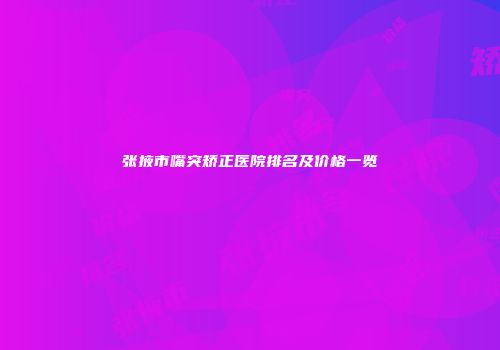 张掖市嘴突矫正医院排名及价格一览