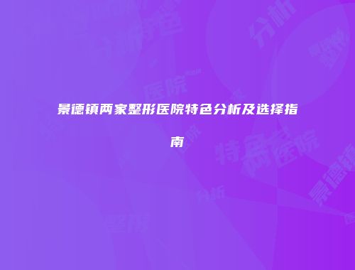 景德镇两家整形医院特色分析及选择指南