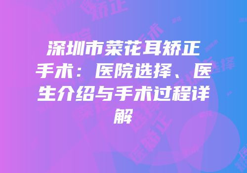 深圳市菜花耳矫正手术：医院选择、医生介绍与手术过程详解