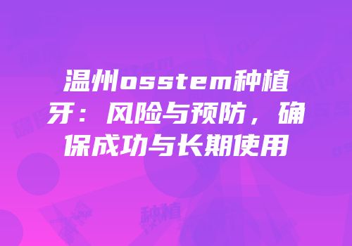温州osstem种植牙：风险与预防，确保成功与长期使用