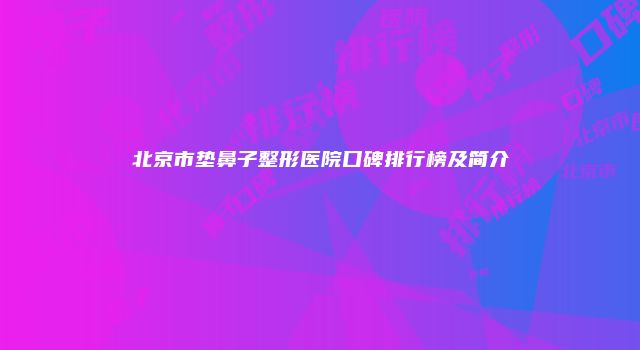 北京市垫鼻子整形医院口碑排行榜及简介