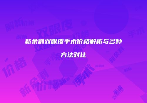 新余割双眼皮手术价格解析与多种方法对比