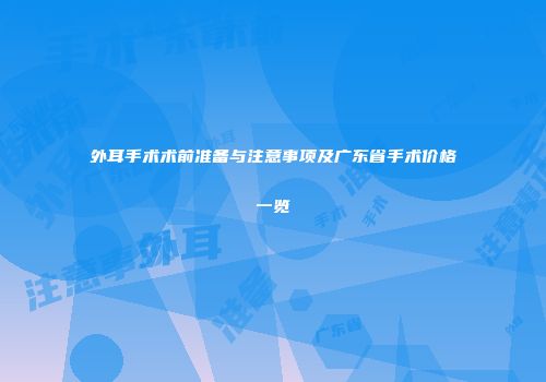 外耳手术术前准备与注意事项及广东省手术价格一览