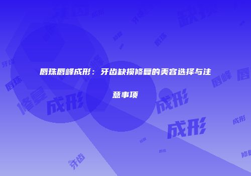 唇珠唇峰成形：牙齿缺损修复的美容选择与注意事项