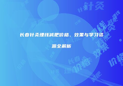 长春针灸埋线减肥价格、效果与学习资源全解析