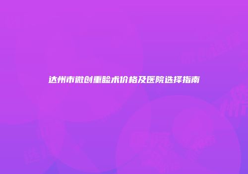 达州市微创重睑术价格及医院选择指南