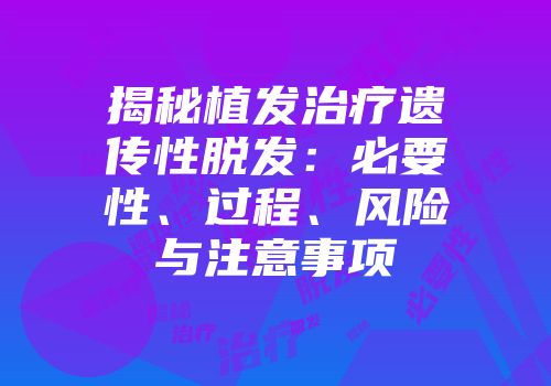揭秘植发治疗遗传性脱发：必要性、过程、风险与注意事项