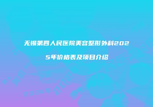 无锡第四人民医院美容整形外科2025年价格表及项目介绍