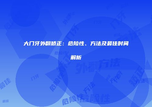 大门牙外翻矫正：危险性、方法及最佳时间解析