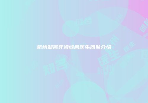 杭州知名牙齿缝合医生团队介绍