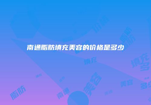 南通脂肪填充美容的价格是多少