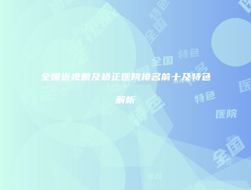 全国近视眼及矫正医院排名前十及特色解析