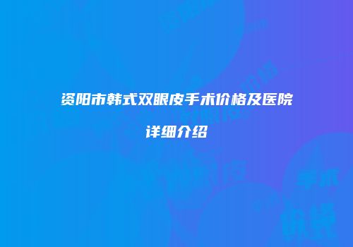 资阳市韩式双眼皮手术价格及医院详细介绍