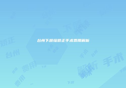 台州下颌缩矫正手术费用解析
