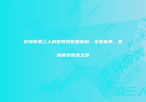 蚌埠市第三人民医院烧伤整形科：专业服务，美丽蜕变首选之地