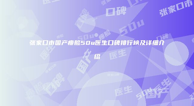 张家口市国产瘦脸50u医生口碑排行榜及详细介绍