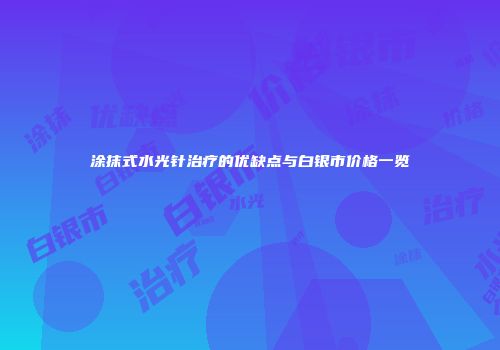 涂抹式水光针治疗的优缺点与白银市价格一览