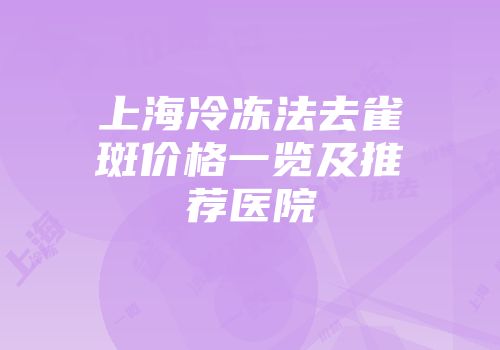 上海冷冻法去雀斑价格一览及推荐医院