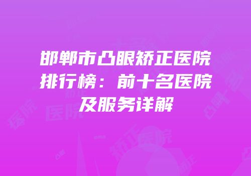 邯郸市凸眼矫正医院排行榜：前十名医院及服务详解