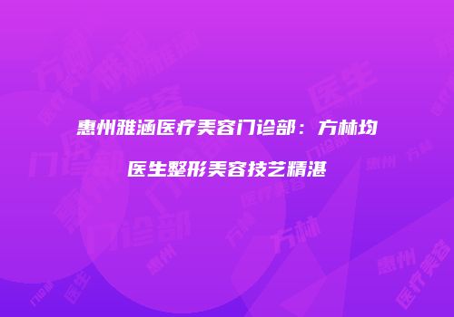 惠州雅涵医疗美容门诊部：方林均医生整形美容技艺精湛