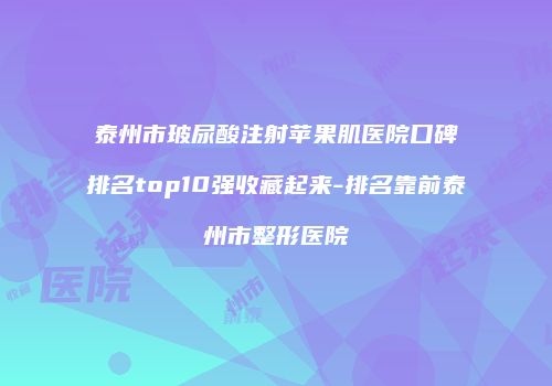 泰州市玻尿酸注射苹果肌医院口碑排名top10强收藏起来-排名靠前泰州市整形医院