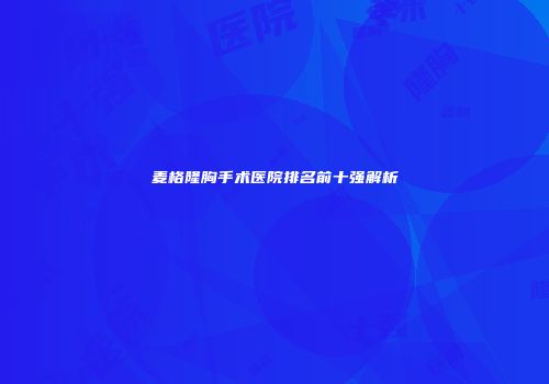 麦格隆胸手术医院排名前十强解析