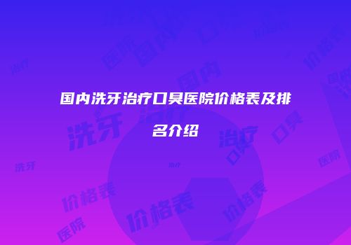 国内洗牙治疗口臭医院价格表及排名介绍