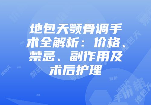 地包天颚骨调手术全解析：价格、禁忌、副作用及术后护理